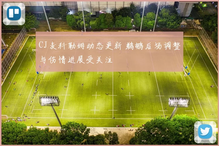 CJ麦科勒姆动态更新 鹈鹕后场调整与伤情进展受关注