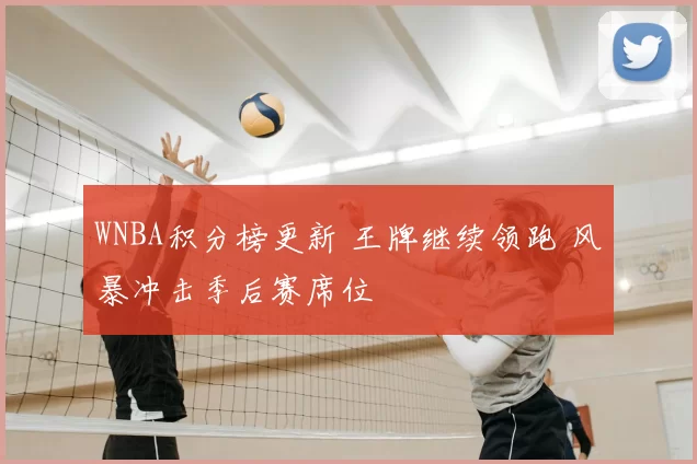 WNBA积分榜更新 王牌继续领跑 风暴冲击季后赛席位