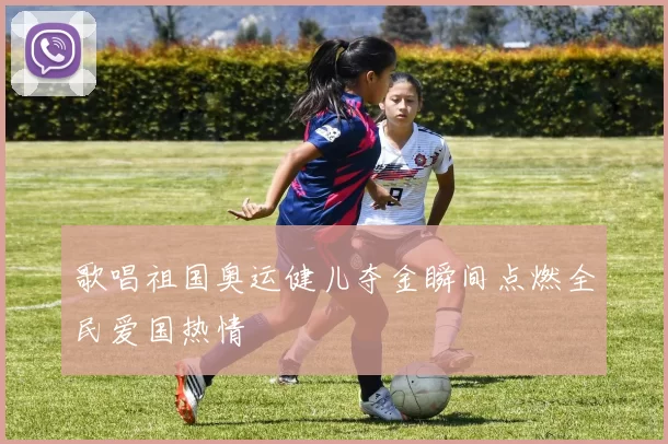 歌唱祖国奥运健儿夺金瞬间点燃全民爱国热情