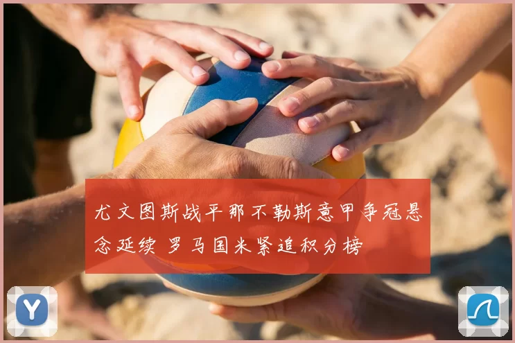 尤文图斯战平那不勒斯意甲争冠悬念延续 罗马国米紧追积分榜