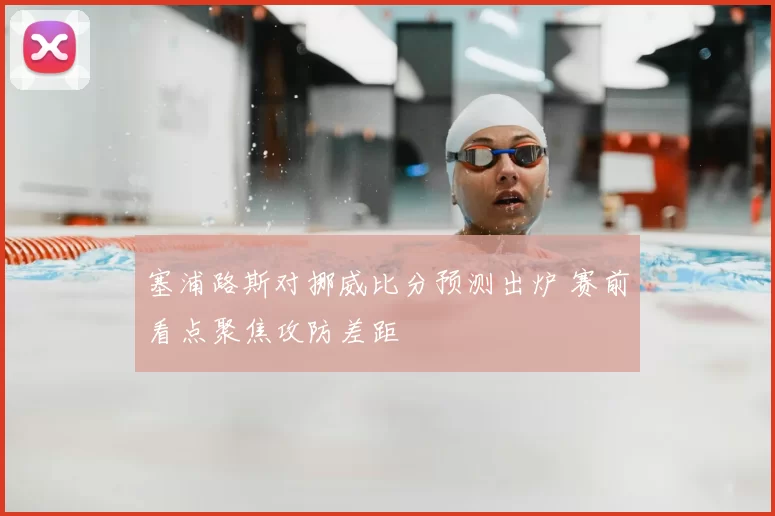 塞浦路斯对挪威比分预测出炉 赛前看点聚焦攻防差距