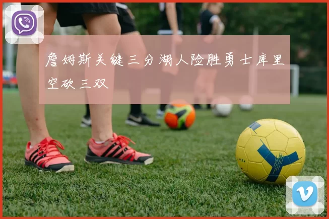 詹姆斯关键三分湖人险胜勇士库里空砍三双