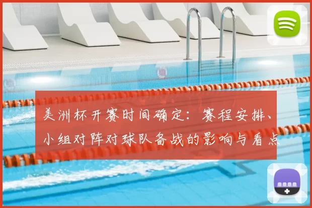 美洲杯开赛时间确定：赛程安排、小组对阵对球队备战的影响与看点