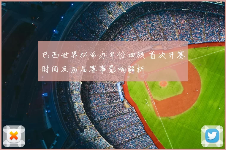 巴西世界杯举办年份回顾 首次开赛时间及历届赛事影响解析
