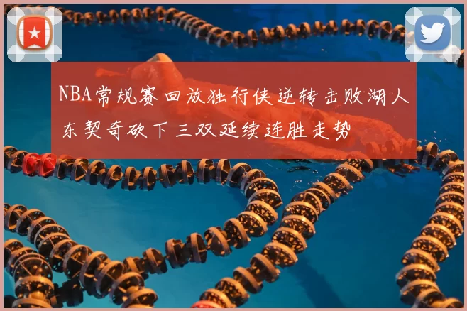 NBA常规赛回放独行侠逆转击败湖人东契奇砍下三双延续连胜走势