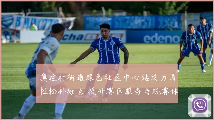 奥运村街道绿色社区中心站设为马拉松补给点 提升赛区服务与观赛体验