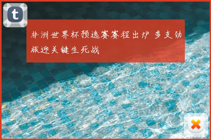 非洲世界杯预选赛赛程出炉 多支劲旅迎关键生死战