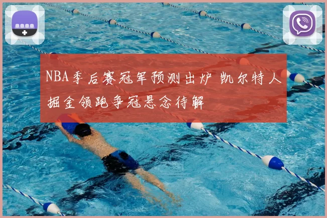 NBA季后赛冠军预测出炉 凯尔特人掘金领跑争冠悬念待解