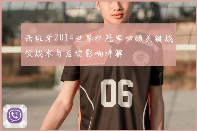 西班牙2014世界杯冠军回顾关键战役战术与后续影响详解