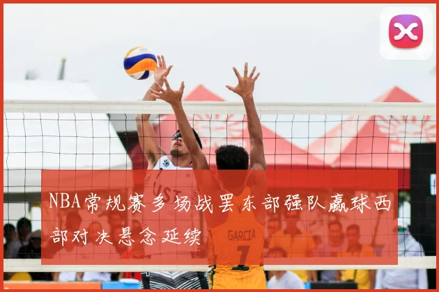 NBA常规赛多场战罢东部强队赢球西部对决悬念延续