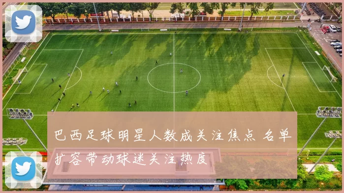 巴西足球明星人数成关注焦点 名单扩容带动球迷关注热度