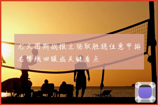 尤文图斯战报主场取胜稳住意甲排名锋线回暖成关键看点