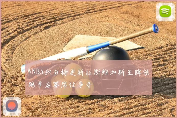 WNBA积分榜更新拉斯维加斯王牌领跑季后赛席位争夺
