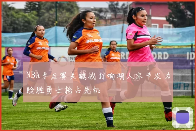 NBA季后赛关键战打响湖人末节发力险胜勇士抢占先机