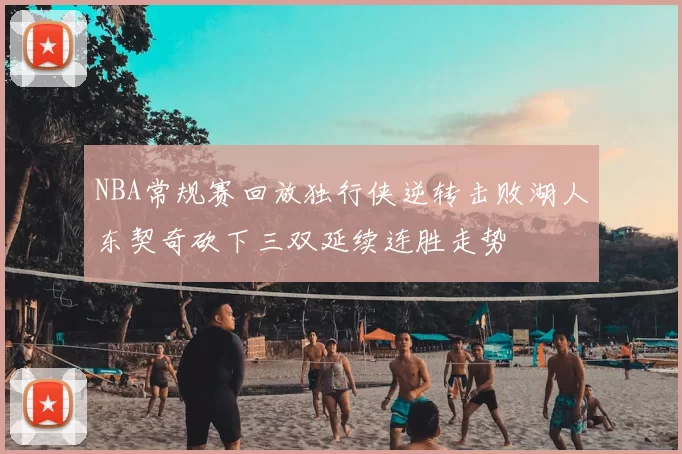 NBA常规赛回放独行侠逆转击败湖人东契奇砍下三双延续连胜走势
