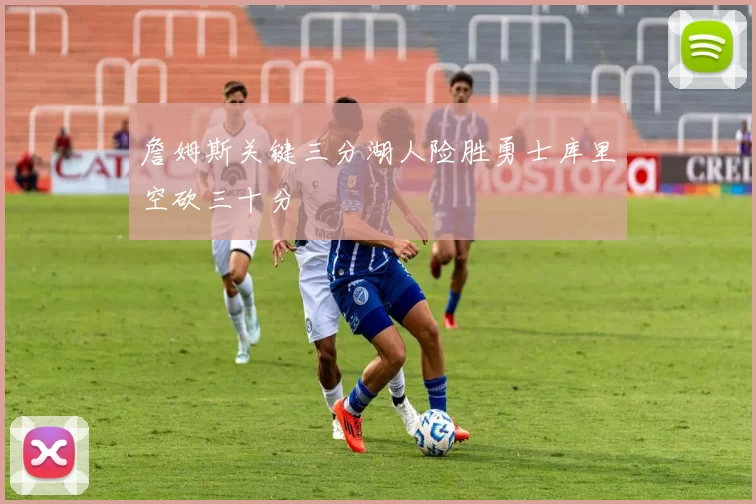 詹姆斯关键三分湖人险胜勇士库里空砍三十分