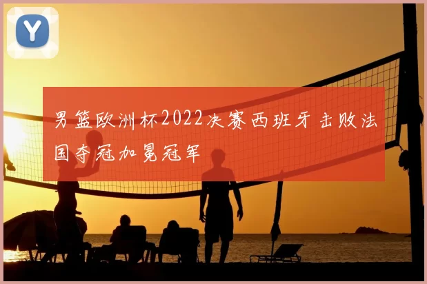 男篮欧洲杯2022决赛西班牙击败法国夺冠加冕冠军