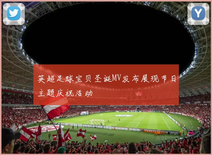 英超足球宝贝圣诞MV发布展现节日主题庆祝活动