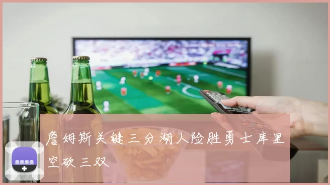 詹姆斯关键三分湖人险胜勇士库里空砍三双