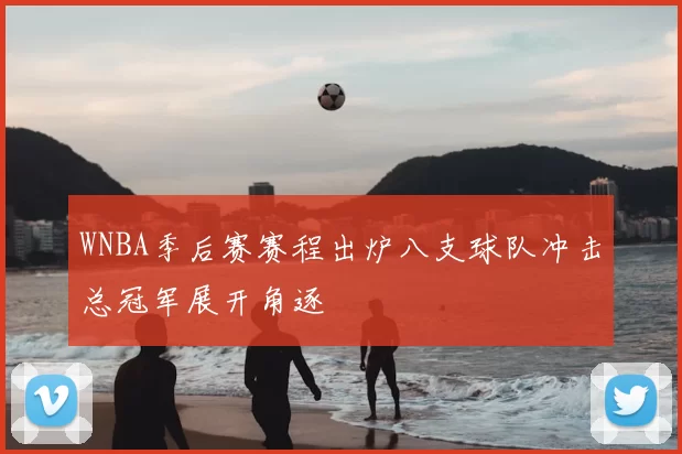 WNBA季后赛赛程出炉八支球队冲击总冠军展开角逐