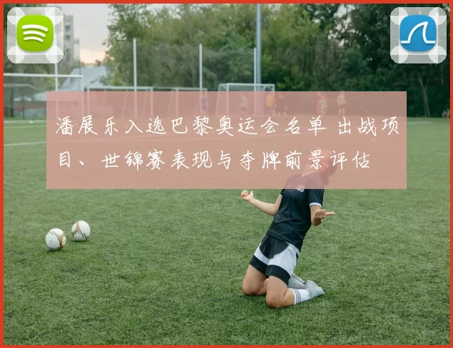 潘展乐入选巴黎奥运会名单 出战项目、世锦赛表现与夺牌前景评估