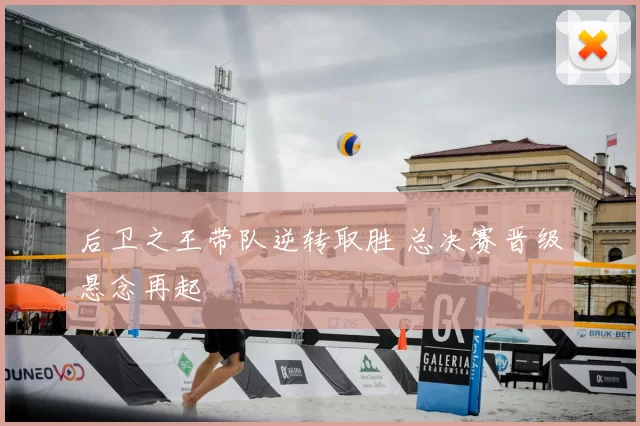 后卫之王带队逆转取胜 总决赛晋级悬念再起