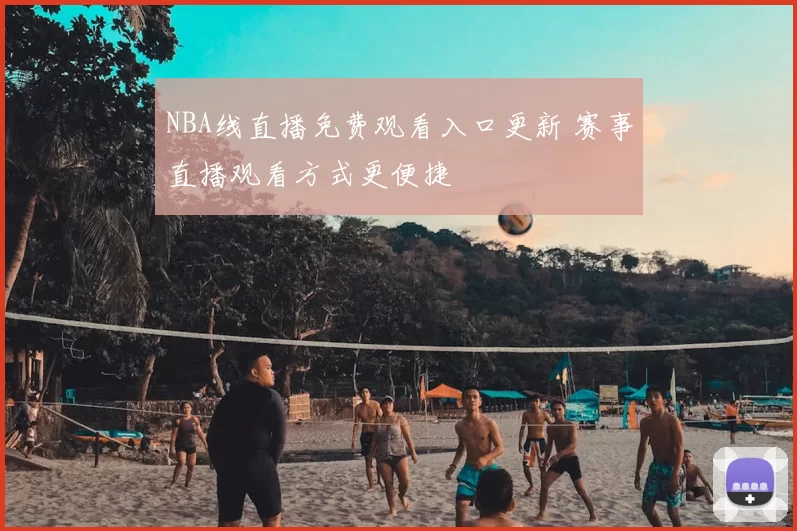 NBA线直播免费观看入口更新 赛事直播观看方式更便捷