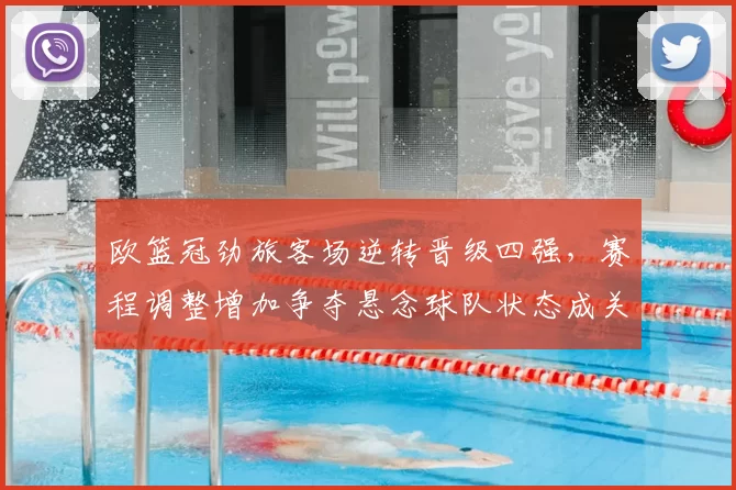 欧篮冠劲旅客场逆转晋级四强，赛程调整增加争夺悬念球队状态成关键