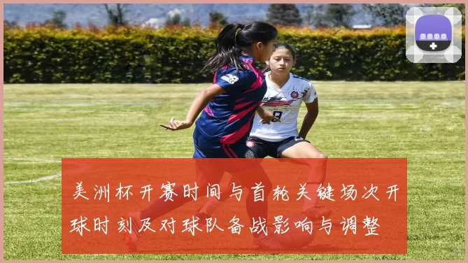 美洲杯开赛时间与首轮关键场次开球时刻及对球队备战影响与调整