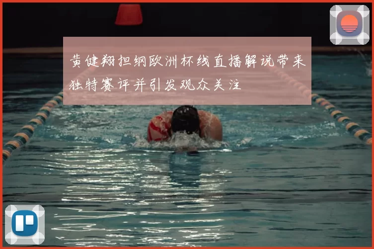 黄健翔担纲欧洲杯线直播解说带来独特赛评并引发观众关注