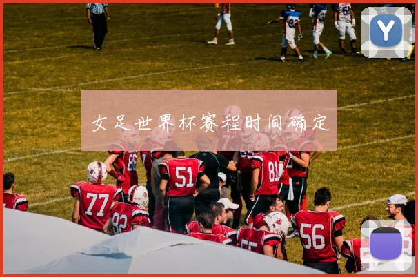 女足世界杯赛程时间确定