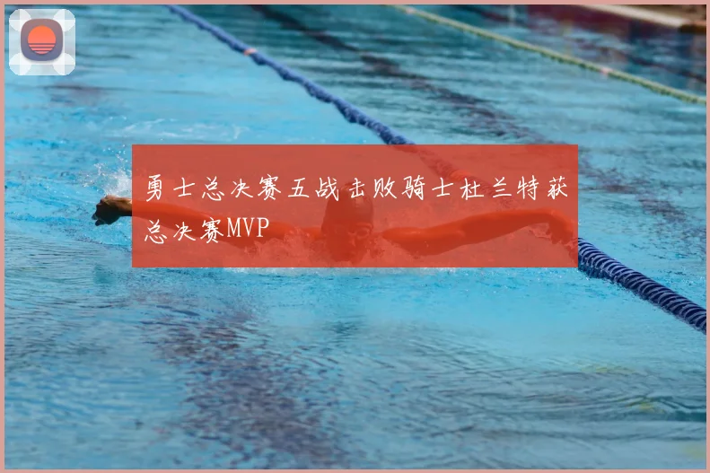 勇士总决赛五战击败骑士杜兰特获总决赛MVP