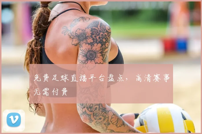 免费足球直播平台盘点,高清赛事无需付费