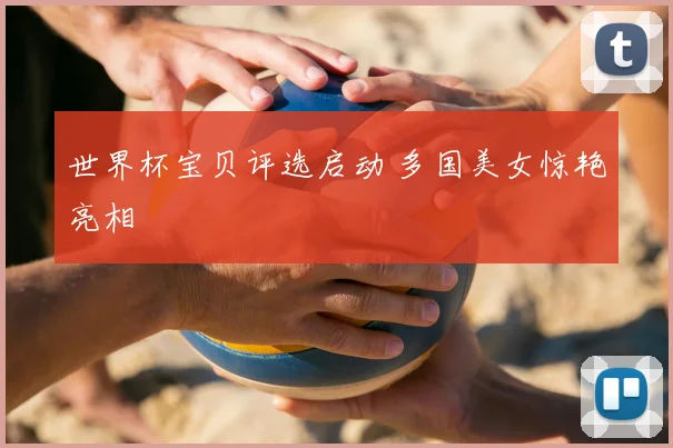 世界杯宝贝评选启动 多国美女惊艳亮相