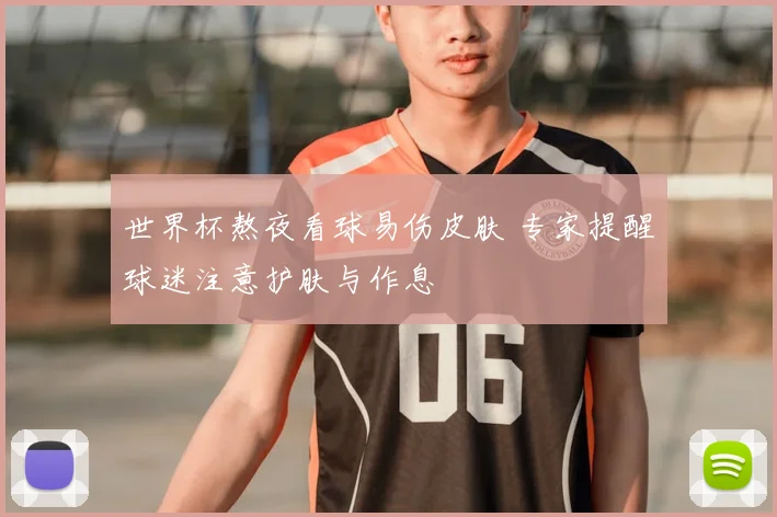 世界杯熬夜看球易伤皮肤 专家提醒球迷注意护肤与作息