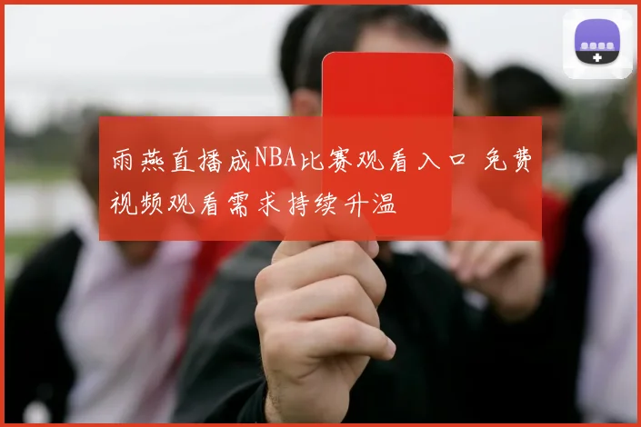 雨燕直播成NBA比赛观看入口 免费视频观看需求持续升温