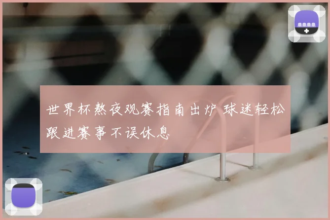 世界杯熬夜观赛指南出炉 球迷轻松跟进赛事不误休息