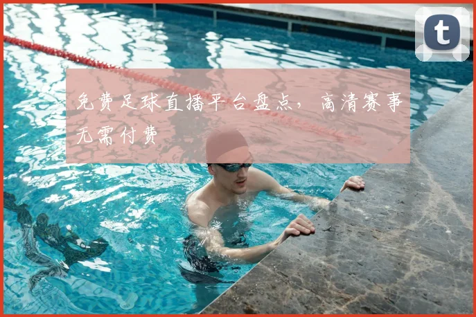 免费足球直播平台盘点,高清赛事无需付费